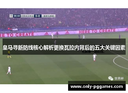 皇马寻新防线核心解析更换瓦拉内背后的五大关键因素