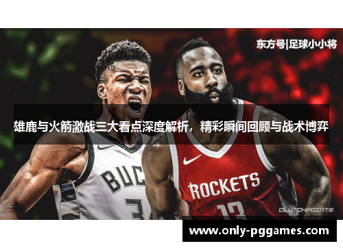 雄鹿与火箭激战三大看点深度解析，精彩瞬间回顾与战术博弈
