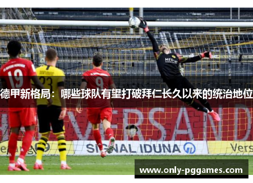德甲新格局：哪些球队有望打破拜仁长久以来的统治地位