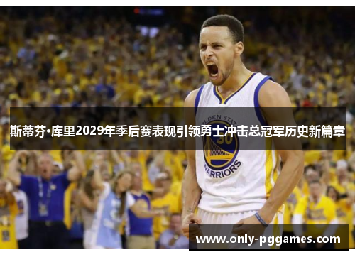 斯蒂芬·库里2029年季后赛表现引领勇士冲击总冠军历史新篇章