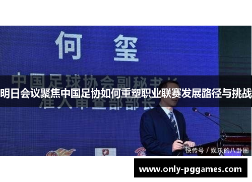 明日会议聚焦中国足协如何重塑职业联赛发展路径与挑战