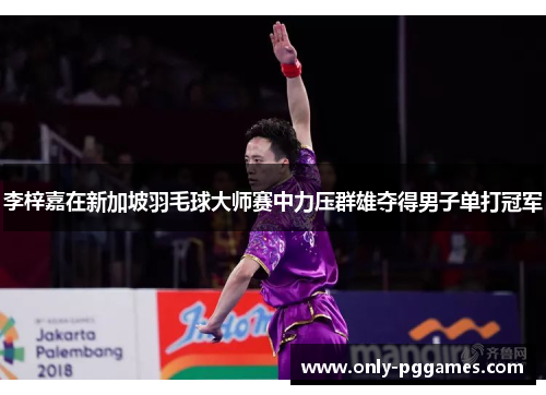 李梓嘉在新加坡羽毛球大师赛中力压群雄夺得男子单打冠军